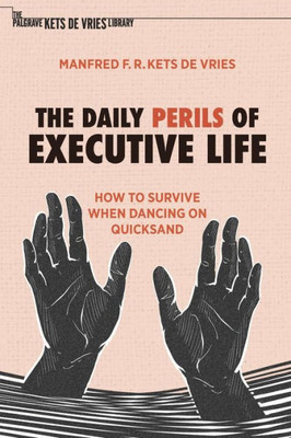 The Daily Perils Of Executive Life: How To Survive When Dancing On Quicksand (The Palgrave Kets De Vries Library)