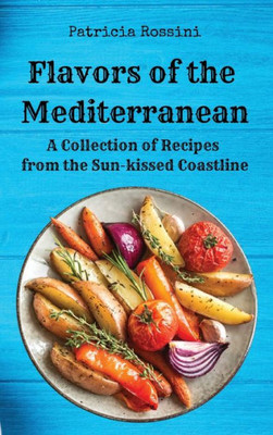 Flavors Of The Mediterranean: A Collection Of Recipes From The Sun-Kissed Coastline
