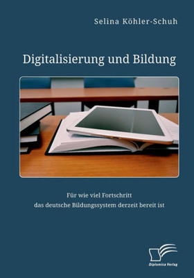 Digitalisierung Und Bildung. Für Wie Viel Fortschritt Das Deutsche Bildungssystem Derzeit Bereit Ist (German Edition)