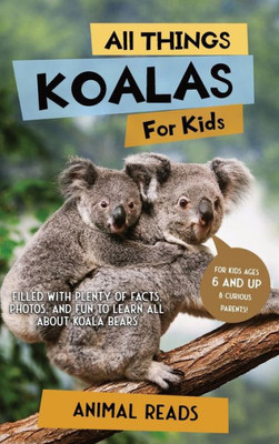 All Things Koalas For Kids: Filled With Plenty Of Facts, Photos, And Fun To Learn All About Koala Bears
