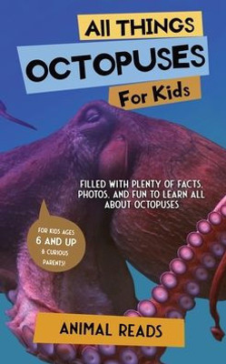 All Things Octopuses For Kids: Filled With Plenty Of Facts, Photos, And Fun To Learn All About Octopuses