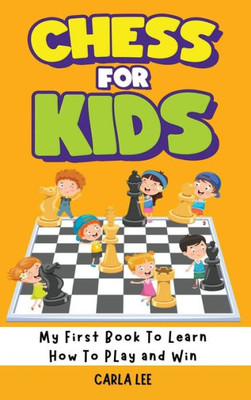 Chess For Kids: My First Book To Learn How To Play And Win: Rules, Strategies And Tactics. How To Play Chess In A Simple And Fun Way. From Begginner To Champion Guide