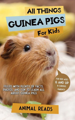All Things Guinea Pigs For Kids: Filled With Plenty Of Facts, Photos, And Fun To Learn All About Guinea Pigs