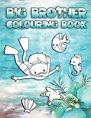 Big Brother Colouring Book: Perfect For New Brothers Ages 2-6: Cute Gift Idea for Toddlers, Colouring Pages for Ocean and Sea Creature Loving Big Siblings