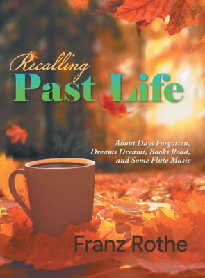 Recalling Past Life: About Days Forgotten, Dreams Dreamt, Books Read, And Some Flute Music