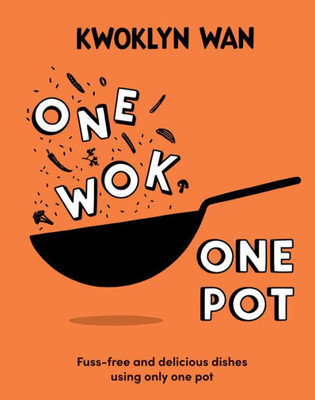 One Wok, One Pot: Fuss-Free And Delicious Dishes Using Only One Pot