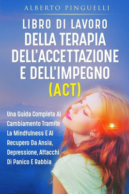 Libro Di Lavoro Della Terapia Dell'Accettazione E Dell'Impegno (Act): Una Guida Completa Al Cambiamento Tramite La Mindfulness E Al Recupero Da Ansia, ... Attacchi Di Panico E Rabbia (Italian Edition)