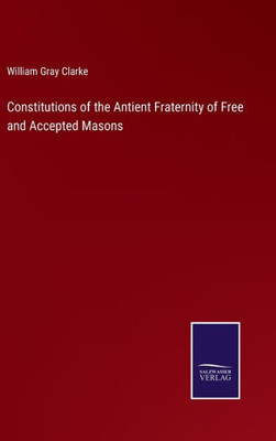 Constitutions Of The Antient Fraternity Of Free And Accepted Masons