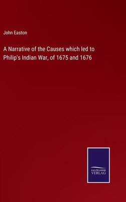 A Narrative Of The Causes Which Led To Philip's Indian War, Of 1675 And 1676