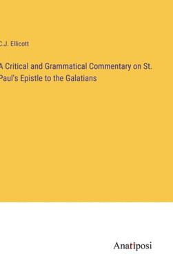 A Critical And Grammatical Commentary On St. Paul's Epistle To The Galatians