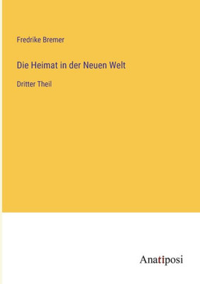 Die Heimat In Der Neuen Welt: Dritter Theil (German Edition)