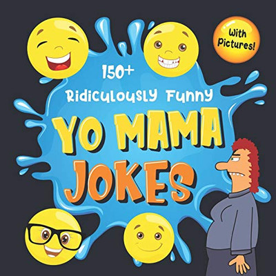 150+ Ridiculously Funny Yo Mama Jokes: Hilarious & Silly Yo Momma Jokes So Terrible, Even Your Mum Will Laugh Out Loud! (Funny Gift With Colorful Pictures)