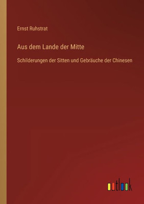 Aus Dem Lande Der Mitte: Schilderungen Der Sitten Und Gebräuche Der Chinesen (German Edition)