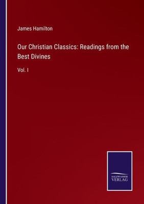 Our Christian Classics: Readings From The Best Divines: Vol. I