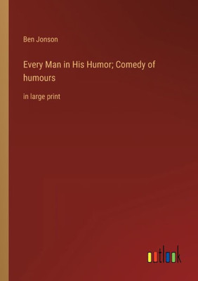 Every Man In His Humor; Comedy Of Humours: In Large Print