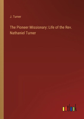 The Pioneer Missionary: Life Of The Rev. Nathaniel Turner