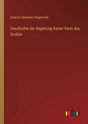 Geschichte Der Regierung Kaiser Karls Des Großen (German Edition)