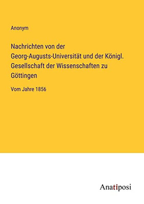 Nachrichten Von Der Georg-Augusts-Universität Und Der Königl. Gesellschaft Der Wissenschaften Zu Göttingen: Vom Jahre 1856 (German Edition)