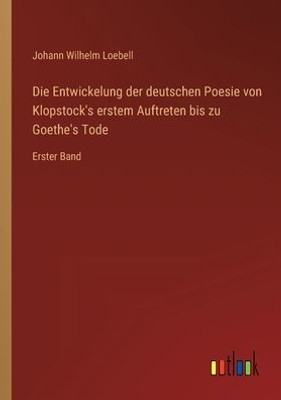 Die Entwickelung Der Deutschen Poesie Von Klopstock's Erstem Auftreten Bis Zu Goethe's Tode: Erster Band (German Edition)