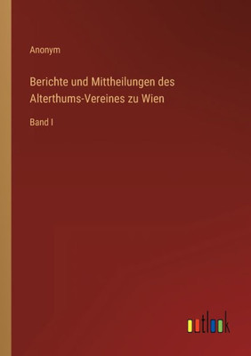 Berichte Und Mittheilungen Des Alterthums-Vereines Zu Wien: Band I (German Edition)