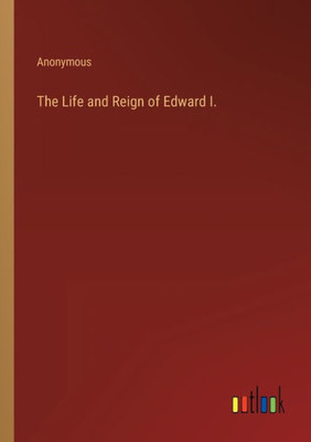The Life And Reign Of Edward I.