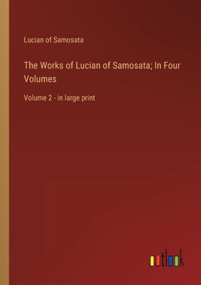 The Works Of Lucian Of Samosata; In Four Volumes: Volume 2 - In Large Print