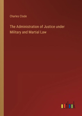 The Administration Of Justice Under Military And Martial Law