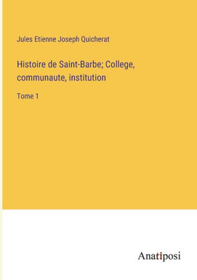 Histoire De Saint-Barbe; College, Communaute, Institution: Tome 1 (French Edition)