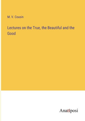Lectures On The True, The Beautiful And The Good