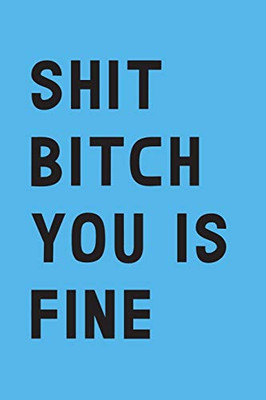 Shit bitch you is fine: A Funny Gift for Valentine