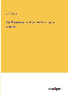 Der Gränzbauer Und Der Kohlen-Toni In Amerika (German Edition)
