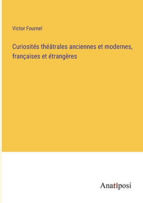 Curiosités Théâtrales Anciennes Et Modernes, Françaises Et Étrangères (French Edition)