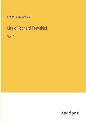 Life Of Richard Trevithick: Vol. 1