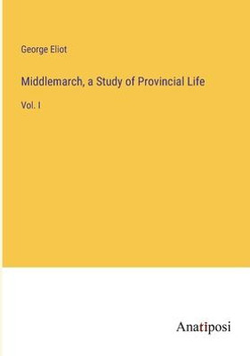 Middlemarch, A Study Of Provincial Life: Vol. I