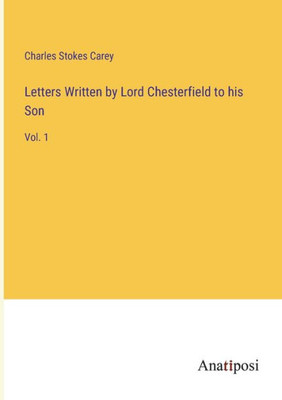 Letters Written By Lord Chesterfield To His Son: Vol. 1