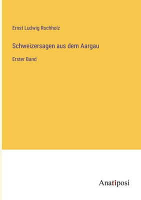 Schweizersagen Aus Dem Aargau: Erster Band (German Edition)