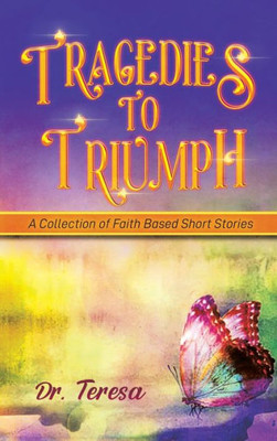 Tragedies To Triumph: A Collection Of Faith Based Short Stories