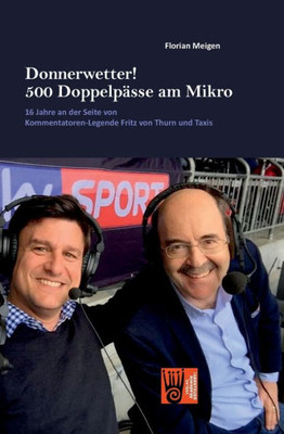 Donnerwetter! 500 Doppelpässe Am Mikro: 16 Jahre An Der Seite Von Kommentatoren-Legende Fritz Von Thurn Und Taxis (German Edition)