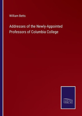 Addresses Of The Newly-Appointed Professors Of Columbia College
