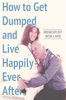 How to Get Dumped and Live Happily Ever After: A Memoir by Bob Lake