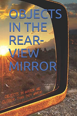 OBJECTS IN THE REAR-VIEW MIRROR