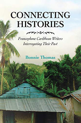Connecting Histories: Francophone Caribbean Writers Interrogating Their Past (Caribbean Studies Series)