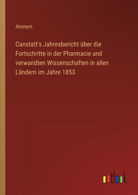 Canstatt's Jahresbericht Über Die Fortschritte In Der Pharmacie Und Verwandten Wissenschaften In Allen Ländern Im Jahre 1853 (German Edition)