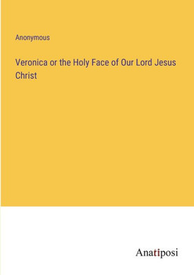 Veronica Or The Holy Face Of Our Lord Jesus Christ