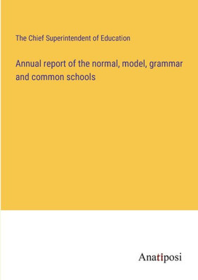Annual Report Of The Normal, Model, Grammar And Common Schools