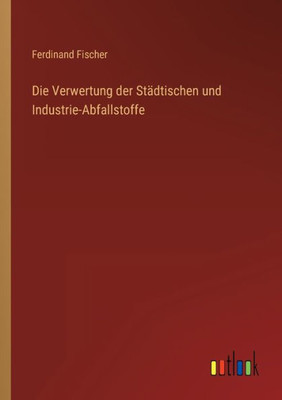 Die Verwertung Der Städtischen Und Industrie-Abfallstoffe (German Edition)