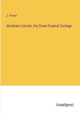 Abraham Lincoln, His Great Funeral Cortege