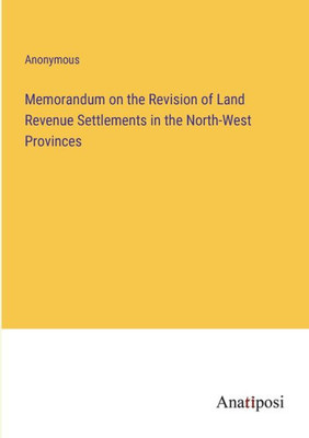 Memorandum On The Revision Of Land Revenue Settlements In The North-West Provinces