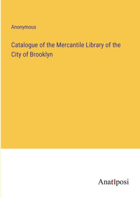 Catalogue Of The Mercantile Library Of The City Of Brooklyn