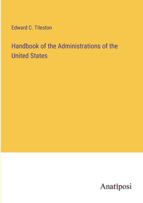 Handbook Of The Administrations Of The United States
